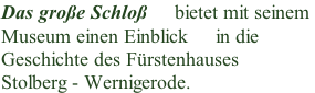 Das große Schloß     bietet mit seinem  Museum einen Einblick     in die  Geschichte des Fürstenhauses  Stolberg - Wernigerode.