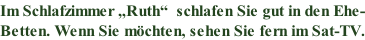 Im Schlafzimmer „Ruth“  schlafen Sie gut in den Ehe- Betten. Wenn Sie möchten, sehen Sie fern im Sat-TV.