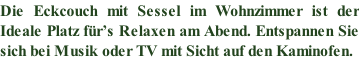 Die Eckcouch mit Sessel im Wohnzimmer ist der   Ideale Platz für’s Relaxen am Abend. Entspannen Sie  sich bei Musik oder TV mit Sicht auf den Kaminofen.